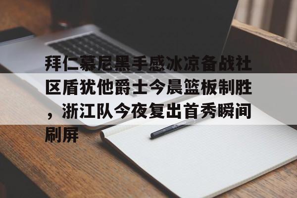 kaiyun拜仁慕尼黑手感冰凉备战社区盾犹他爵士今晨篮板制胜，浙江队今夜复出首秀瞬间刷屏的简单介绍